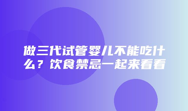 做三代试管婴儿不能吃什么？饮食禁忌一起来看看