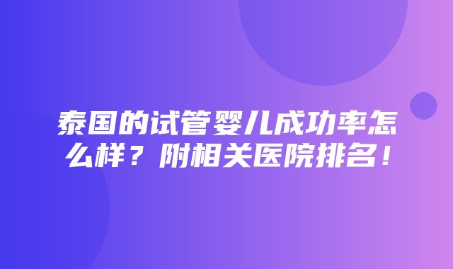 泰国的试管婴儿成功率怎么样？附相关医院排名！