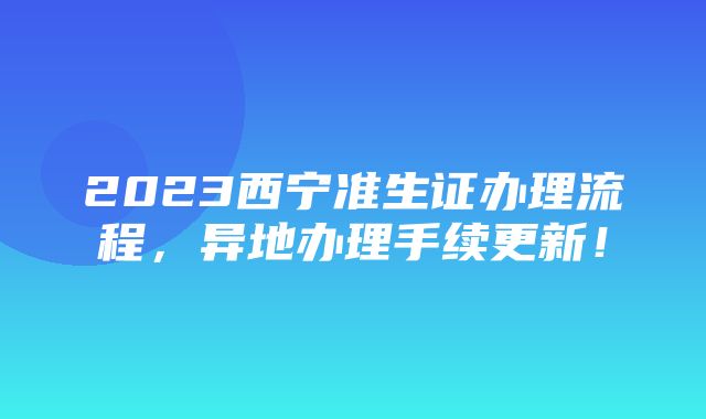 2023西宁准生证办理流程，异地办理手续更新！