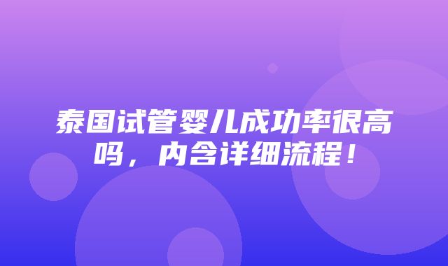 泰国试管婴儿成功率很高吗，内含详细流程！