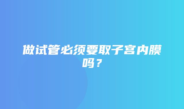 做试管必须要取子宫内膜吗？