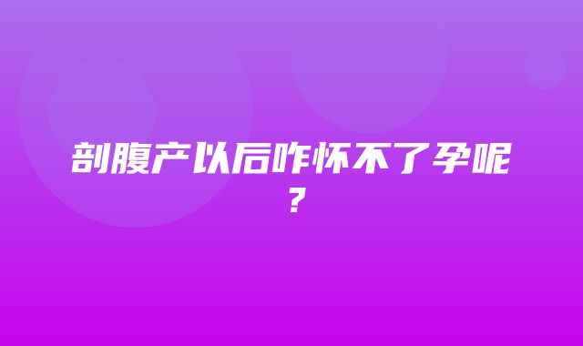 剖腹产以后咋怀不了孕呢？