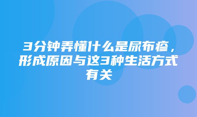 3分钟弄懂什么是尿布疹，形成原因与这3种生活方式有关