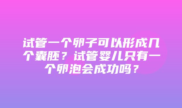 试管一个卵子可以形成几个囊胚？试管婴儿只有一个卵泡会成功吗？