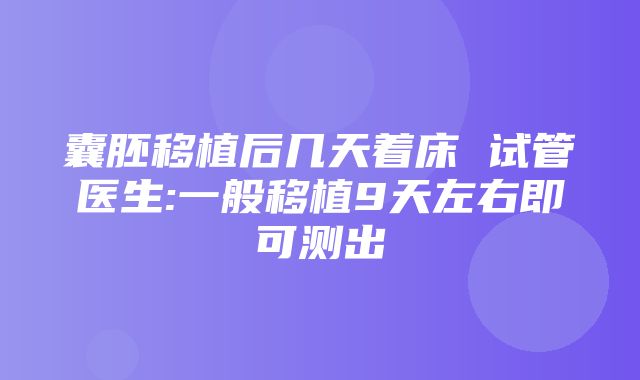 囊胚移植后几天着床 试管医生:一般移植9天左右即可测出