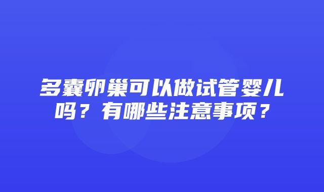 多囊卵巢可以做试管婴儿吗？有哪些注意事项？