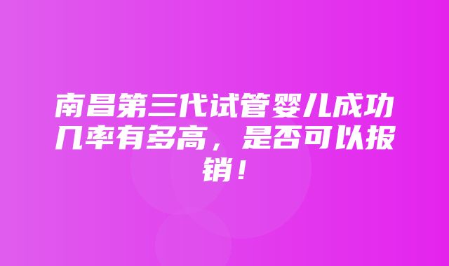 南昌第三代试管婴儿成功几率有多高，是否可以报销！