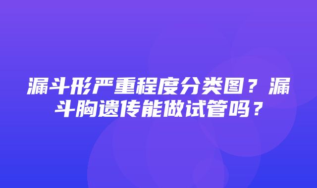 漏斗形严重程度分类图？漏斗胸遗传能做试管吗？