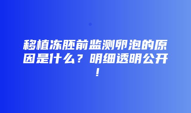 移植冻胚前监测卵泡的原因是什么？明细透明公开！