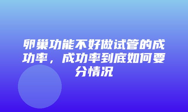 卵巢功能不好做试管的成功率，成功率到底如何要分情况