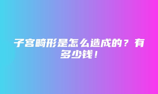 子宫畸形是怎么造成的？有多少钱！