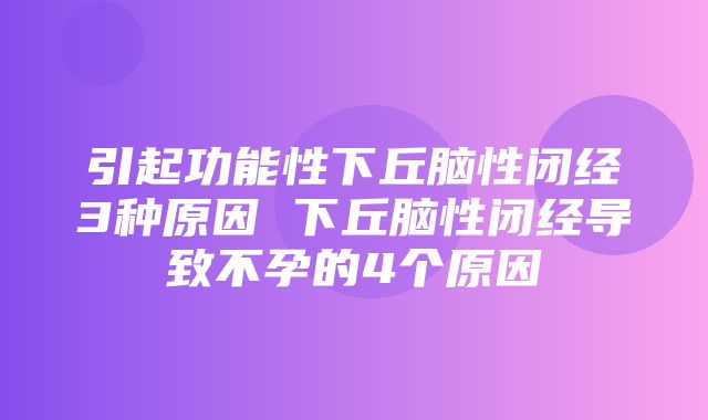 引起功能性下丘脑性闭经3种原因 下丘脑性闭经导致不孕的4个原因