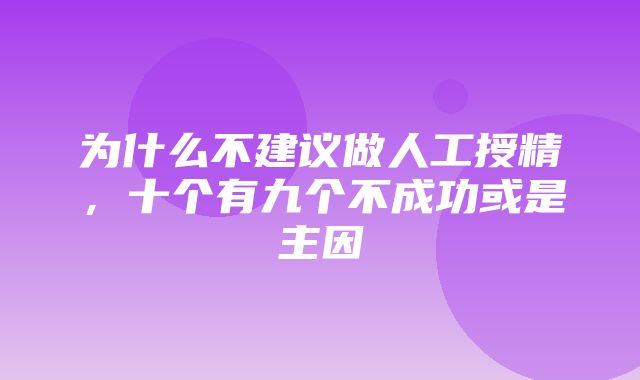 为什么不建议做人工授精，十个有九个不成功或是主因