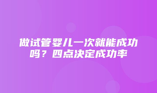 做试管婴儿一次就能成功吗？四点决定成功率