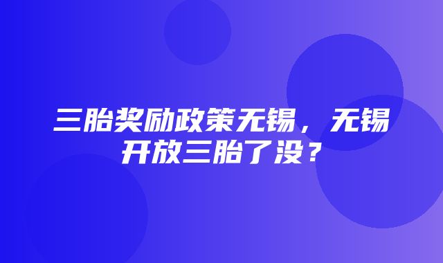 三胎奖励政策无锡，无锡开放三胎了没？