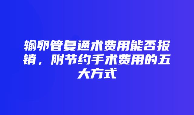 输卵管复通术费用能否报销，附节约手术费用的五大方式