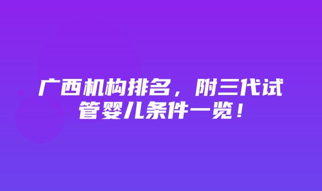 广西机构排名，附三代试管婴儿条件一览！