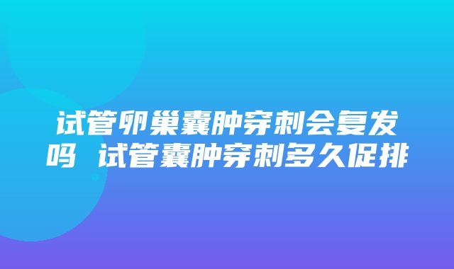 试管卵巢囊肿穿刺会复发吗 试管囊肿穿刺多久促排