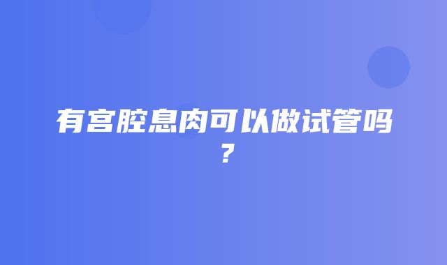 有宫腔息肉可以做试管吗？