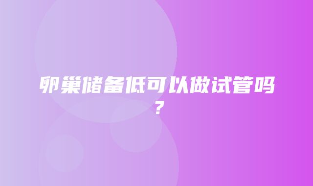 卵巢储备低可以做试管吗？