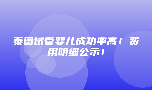 泰国试管婴儿成功率高！费用明细公示！