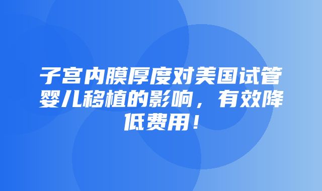 子宫内膜厚度对美国试管婴儿移植的影响，有效降低费用！