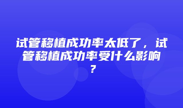 试管移植成功率太低了，试管移植成功率受什么影响？