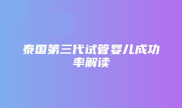 泰国第三代试管婴儿成功率解读