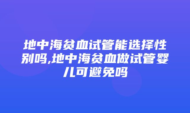 地中海贫血试管能选择性别吗,地中海贫血做试管婴儿可避免吗