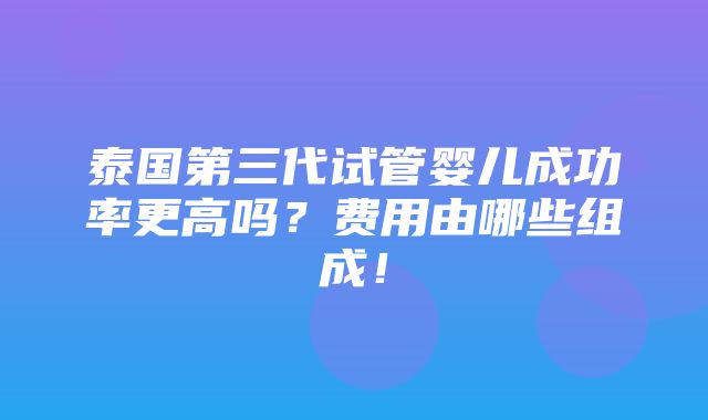 泰国第三代试管婴儿成功率更高吗？费用由哪些组成！