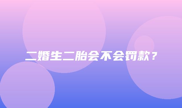 二婚生二胎会不会罚款？