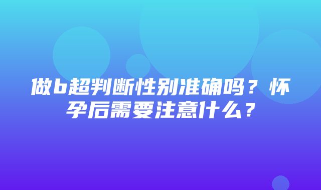 做b超判断性别准确吗？怀孕后需要注意什么？