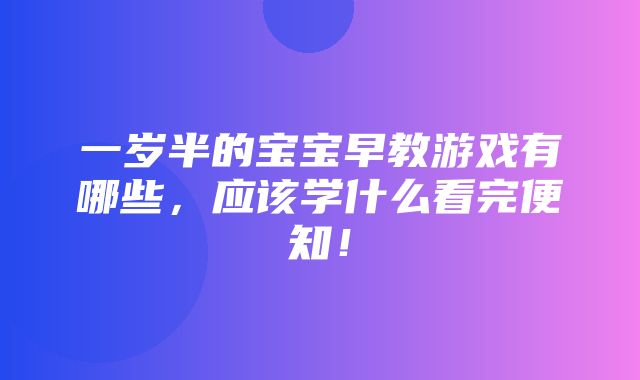 一岁半的宝宝早教游戏有哪些，应该学什么看完便知！