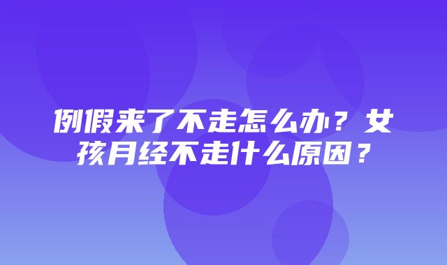 例假来了不走怎么办？女孩月经不走什么原因？