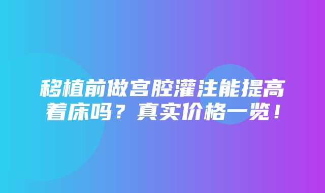 移植前做宫腔灌注能提高着床吗？真实价格一览！