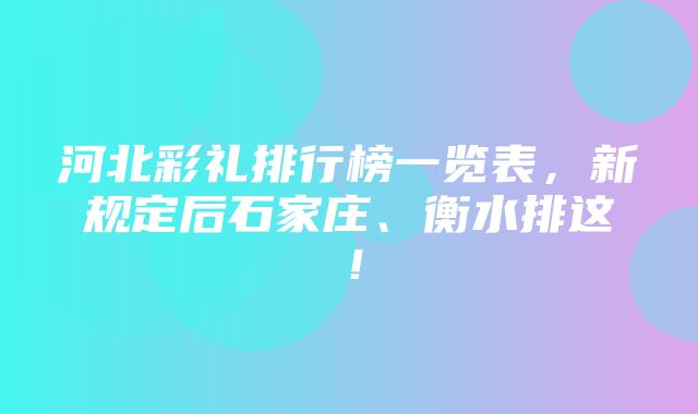 河北彩礼排行榜一览表，新规定后石家庄、衡水排这！