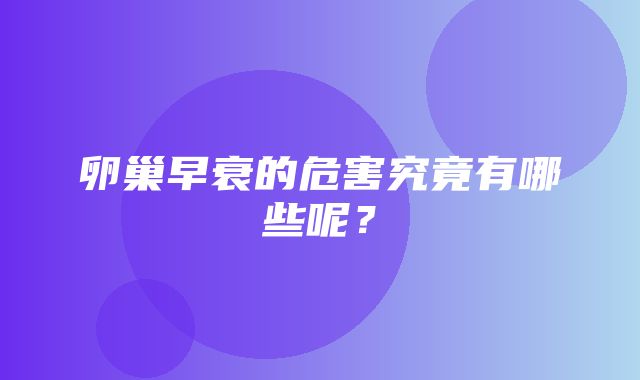 卵巢早衰的危害究竟有哪些呢？