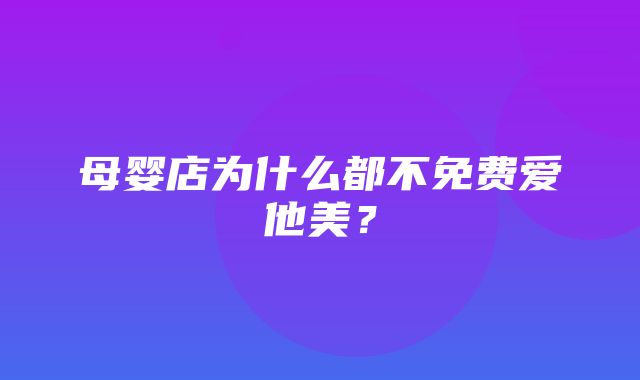 母婴店为什么都不免费爱他美？