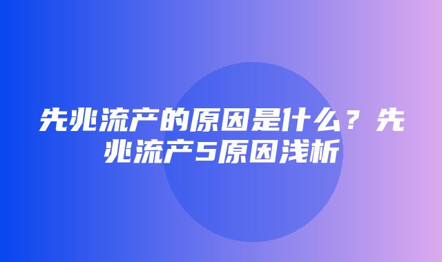 先兆流产的原因是什么？先兆流产5原因浅析