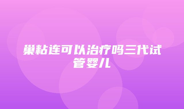 巢粘连可以治疗吗三代试管婴儿