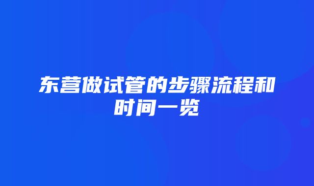 东营做试管的步骤流程和时间一览