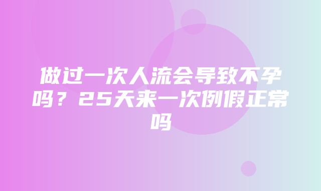 做过一次人流会导致不孕吗？25天来一次例假正常吗