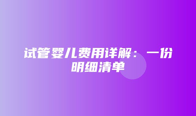 试管婴儿费用详解：一份明细清单