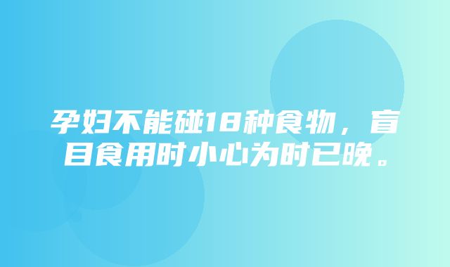 孕妇不能碰18种食物，盲目食用时小心为时已晚。