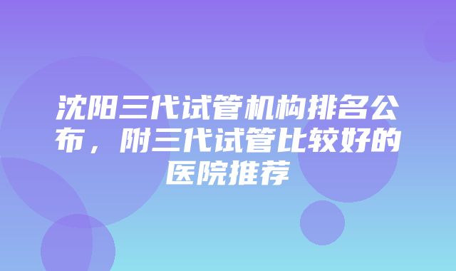 沈阳三代试管机构排名公布，附三代试管比较好的医院推荐