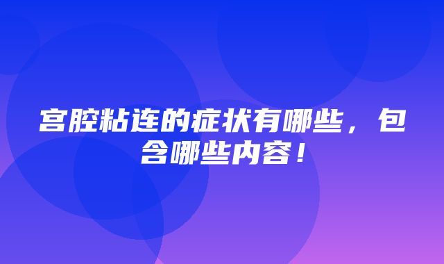 宫腔粘连的症状有哪些，包含哪些内容！