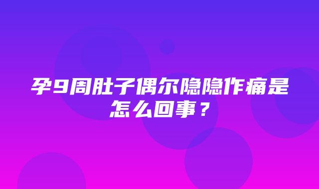 孕9周肚子偶尔隐隐作痛是怎么回事？