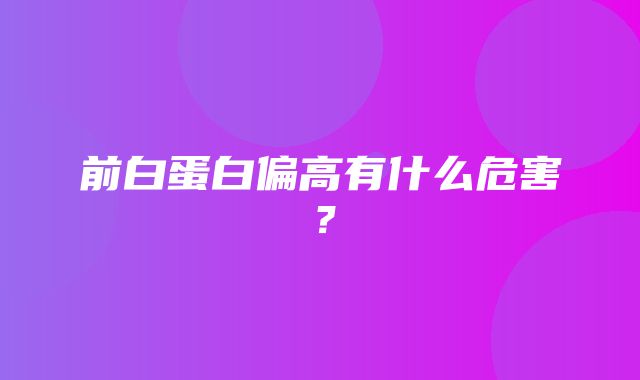 前白蛋白偏高有什么危害？