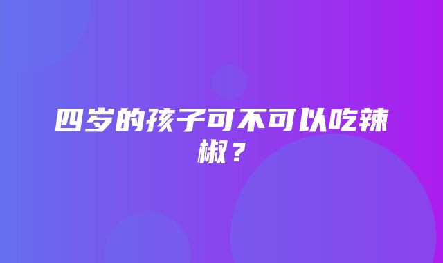 四岁的孩子可不可以吃辣椒？