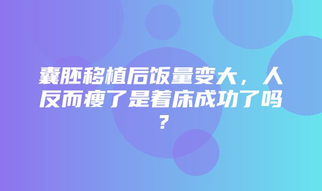 囊胚移植后饭量变大，人反而瘦了是着床成功了吗？